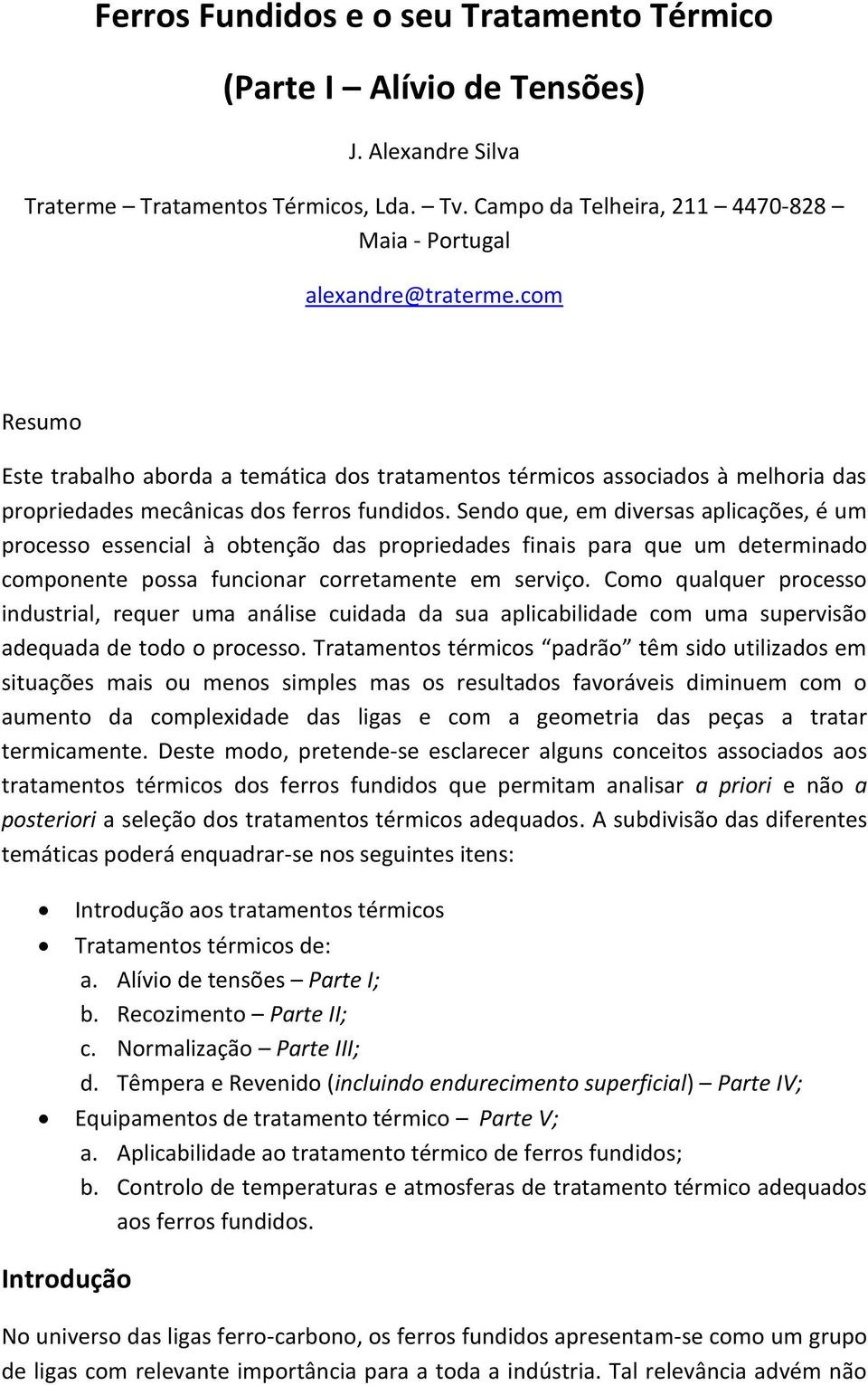 Sendo que, em diversas aplicações, é um processo essencial à obtenção das propriedades finais para que um determinado componente possa funcionar corretamente em serviço.