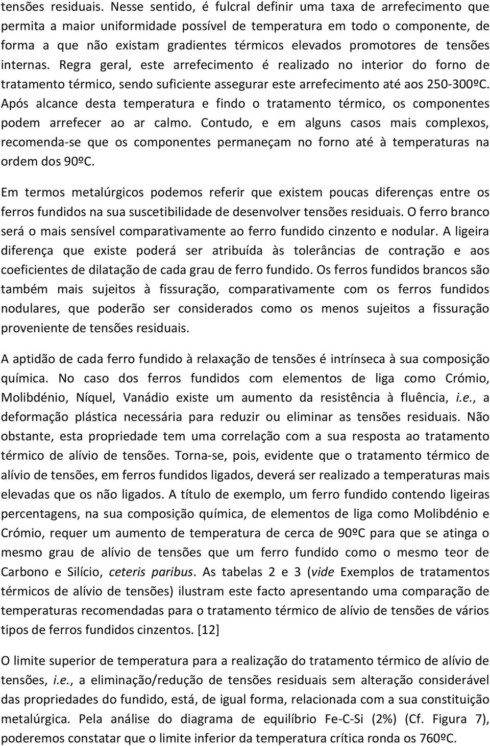 promotores de tensões internas. Regra geral, este arrefecimento é realizado no interior do forno de tratamento térmico, sendo suficiente assegurar este arrefecimento até aos 250-300ºC.