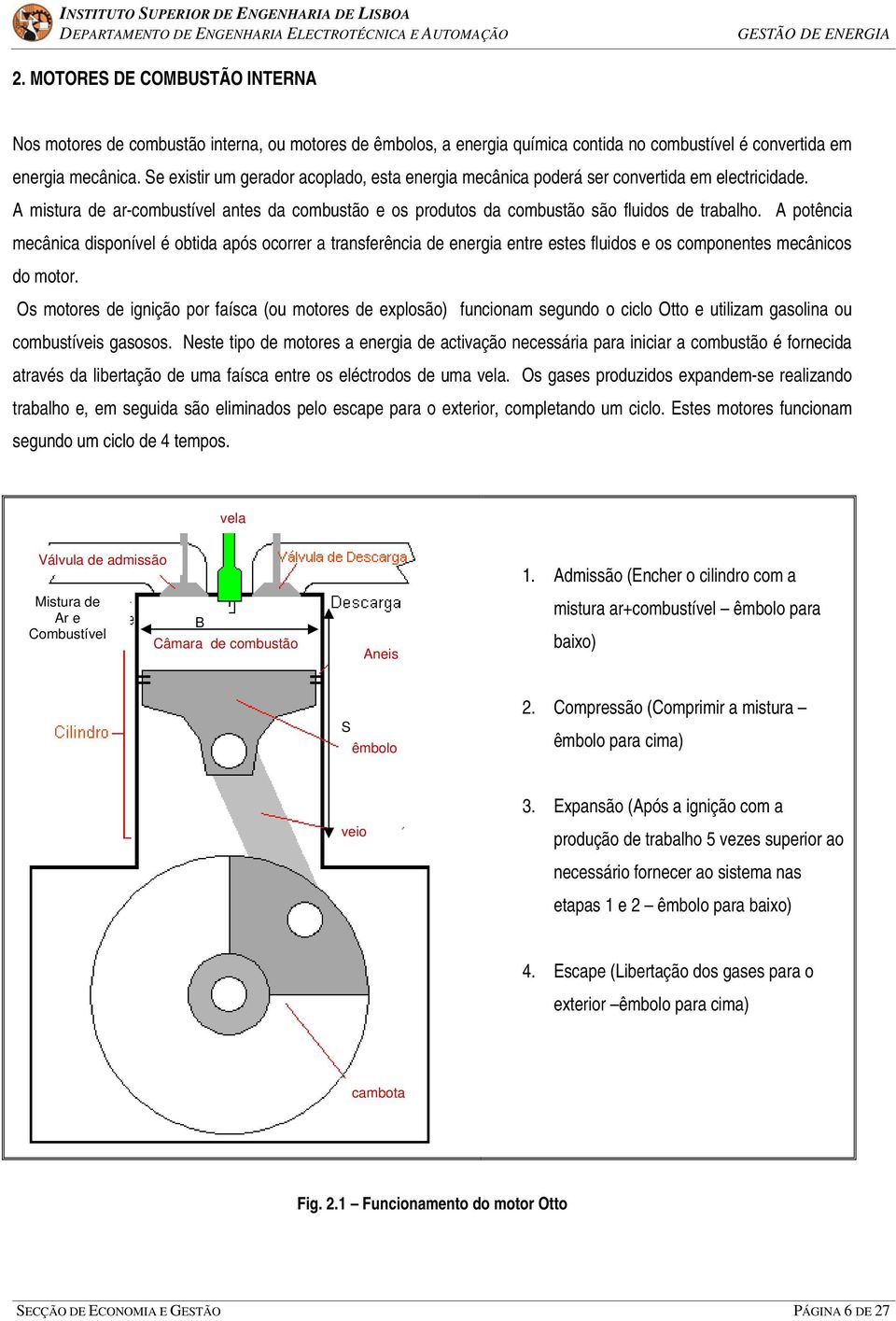 Se existir um gerador acoplado, esta energia mecânica poderá ser convertida em electricidade. A mistura de ar-combustível antes da combustão e os produtos da combustão são fluidos de trabalho.