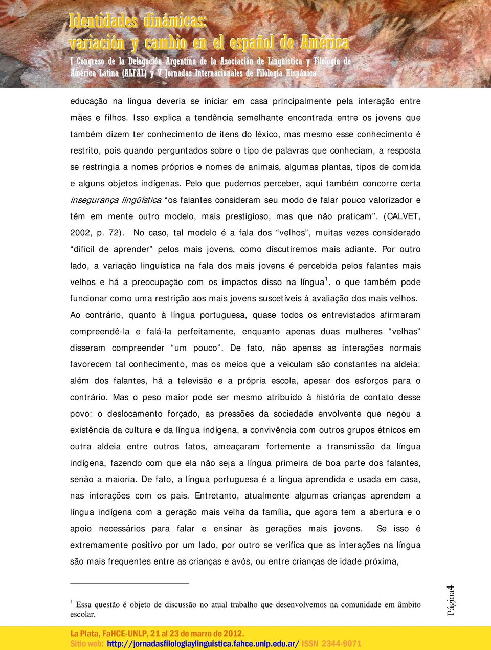 palavras que conheciam, a resposta se restringia a nomes próprios e nomes de animais, algumas plantas, tipos de comida e alguns objetos indígenas.