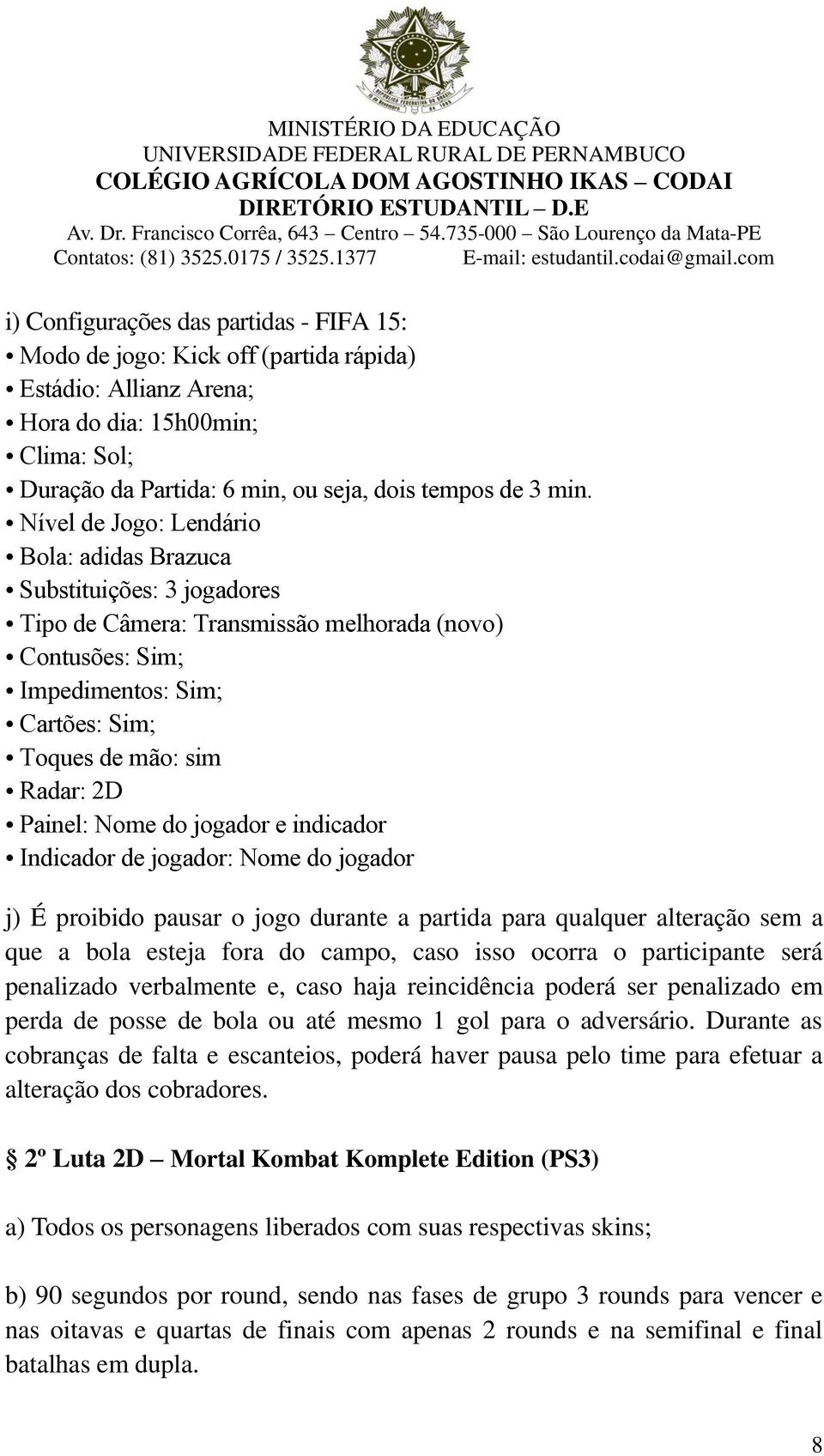 Painel: Nome do jogador e indicador Indicador de jogador: Nome do jogador j) É proibido pausar o jogo durante a partida para qualquer alteração sem a que a bola esteja fora do campo, caso isso ocorra