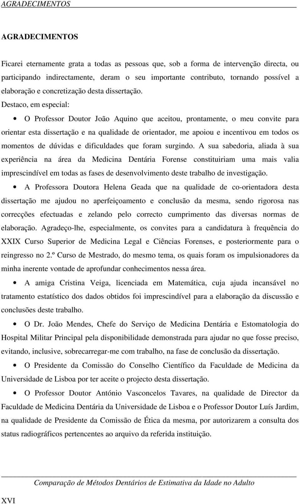 Destaco, em especial: O Professor Doutor João Aquino que aceitou, prontamente, o meu convite para orientar esta dissertação e na qualidade de orientador, me apoiou e incentivou em todos os momentos