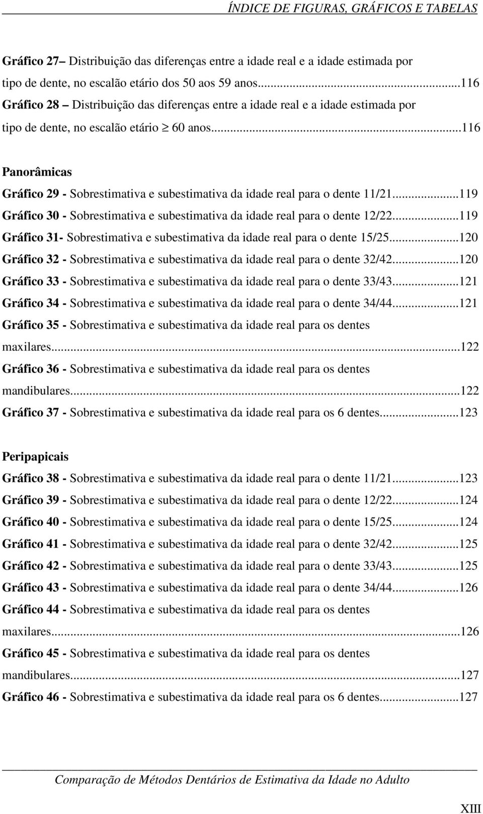 ..116 Panorâmicas Gráfico 29 - Sobrestimativa e subestimativa da idade real para o dente 11/21...119 Gráfico 30 - Sobrestimativa e subestimativa da idade real para o dente 12/22.