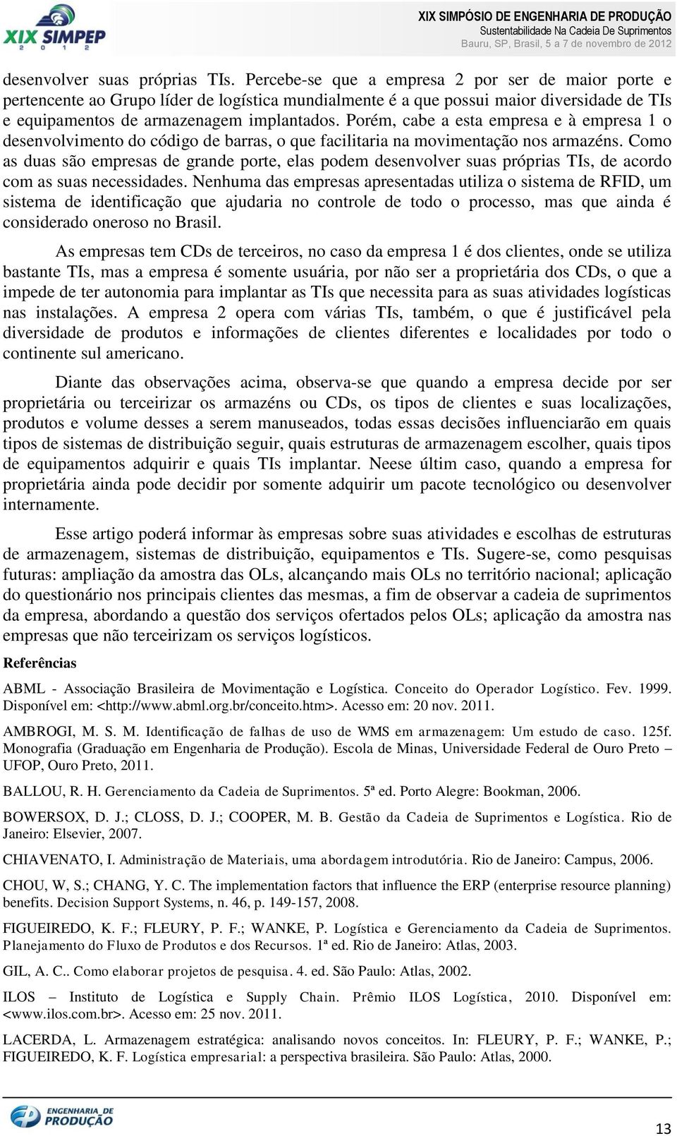 Porém, cabe a esta empresa e à empresa 1 o desenvolvimento do código de barras, o que facilitaria na movimentação nos armazéns.