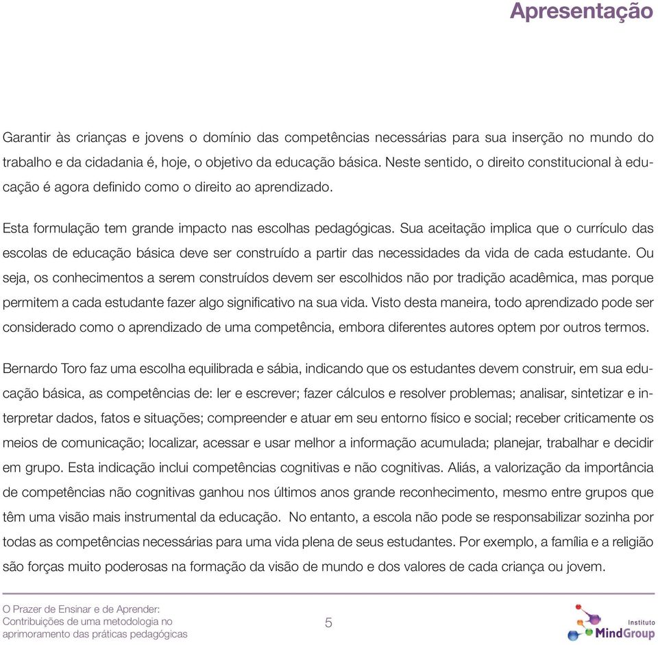 Sua aceitação implica que o currículo das escolas de educação básica deve ser construído a partir das necessidades da vida de cada estudante.