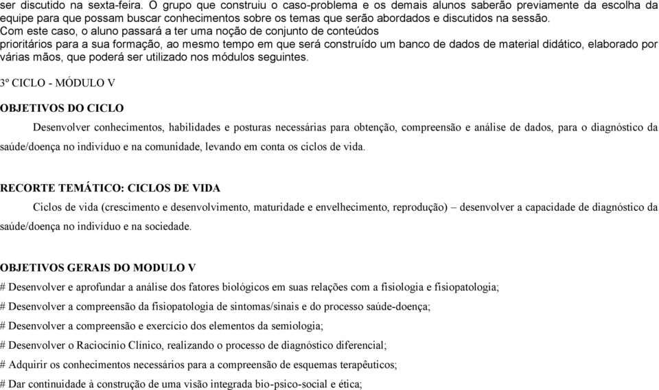 Com este caso, o aluno passará a ter uma noção de conjunto de conteúdos prioritários para a sua formação, ao mesmo tempo em que será construído um banco de dados de material didático, elaborado por