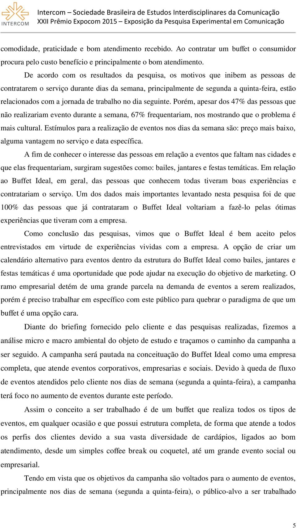 de trabalho no dia seguinte. Porém, apesar dos 47% das pessoas que não realizariam evento durante a semana, 67% frequentariam, nos mostrando que o problema é mais cultural.