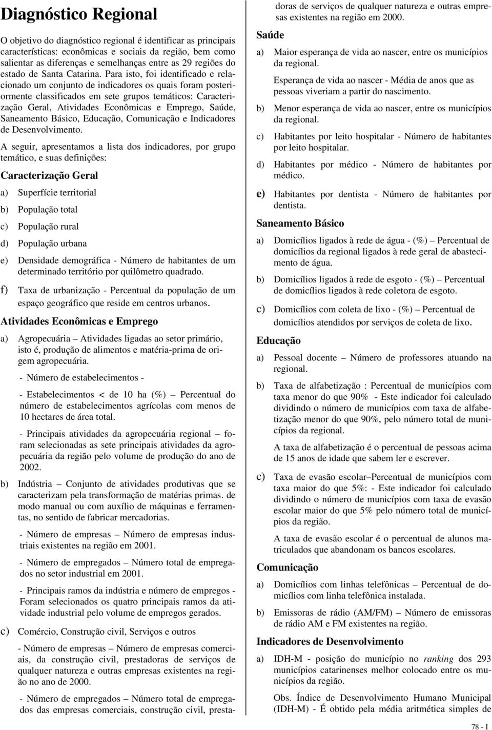 Para isto, foi identificado e relacionado um conjunto de indicadores os quais foram posteriormente classificados em sete grupos temáticos: Caracterização Geral,,,,, e Indicadores de Desenvolvimento.