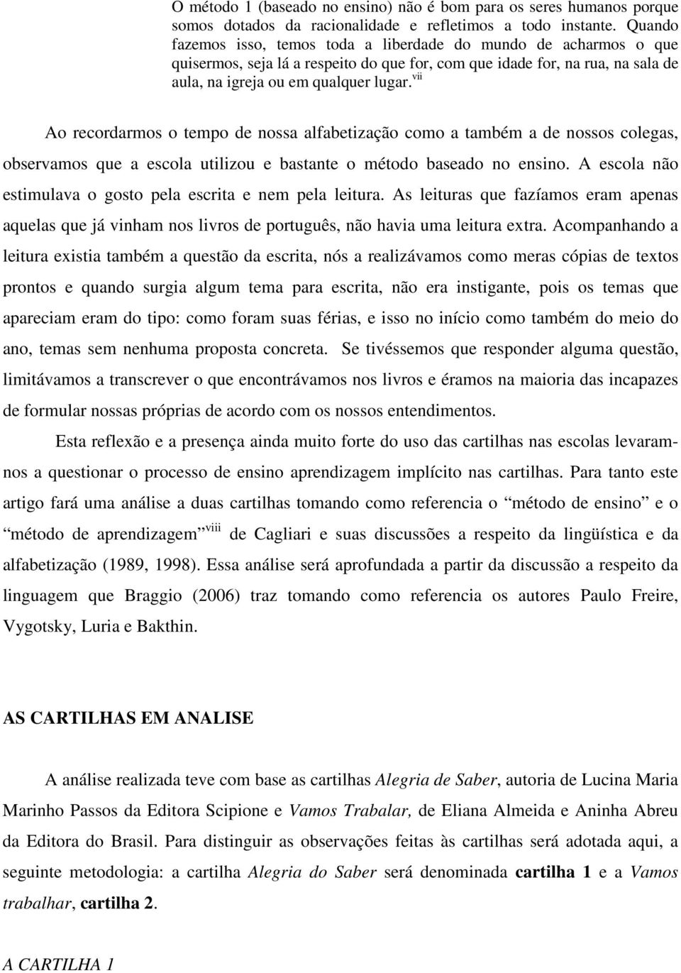 vii Ao recordarmos o tempo de nossa alfabetização como a também a de nossos colegas, observamos que a escola utilizou e bastante o método baseado no ensino.