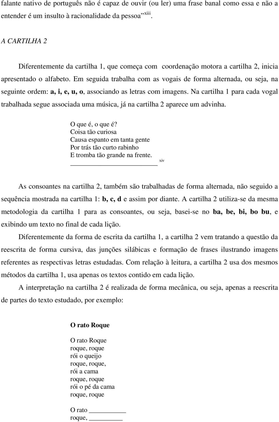 Em seguida trabalha com as vogais de forma alternada, ou seja, na seguinte ordem: a, i, e, u, o, associando as letras com imagens.