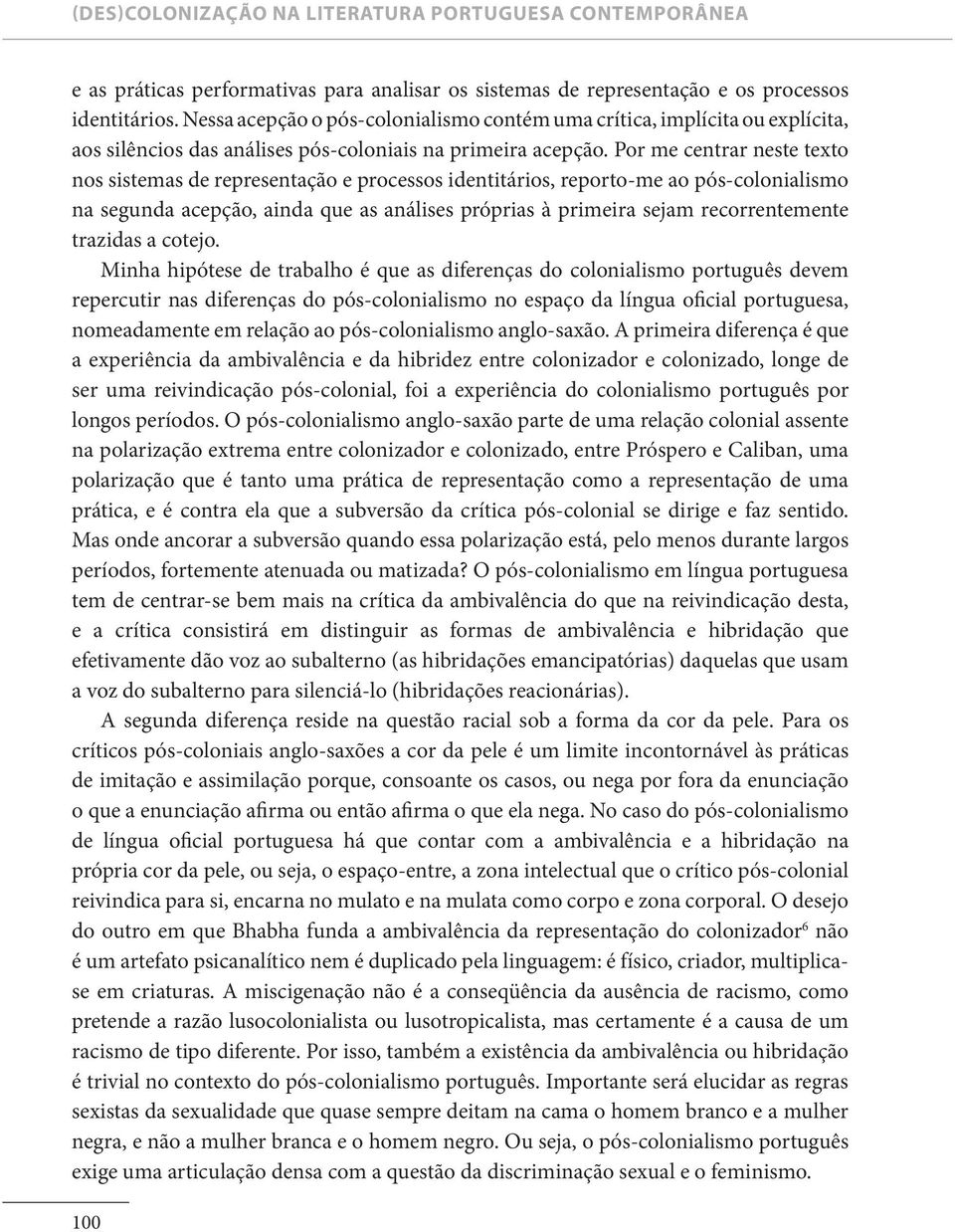 Por me centrar neste texto nos sistemas de representação e processos identitários, reporto-me ao pós-colonialismo na segunda acepção, ainda que as análises próprias à primeira sejam recorrentemente