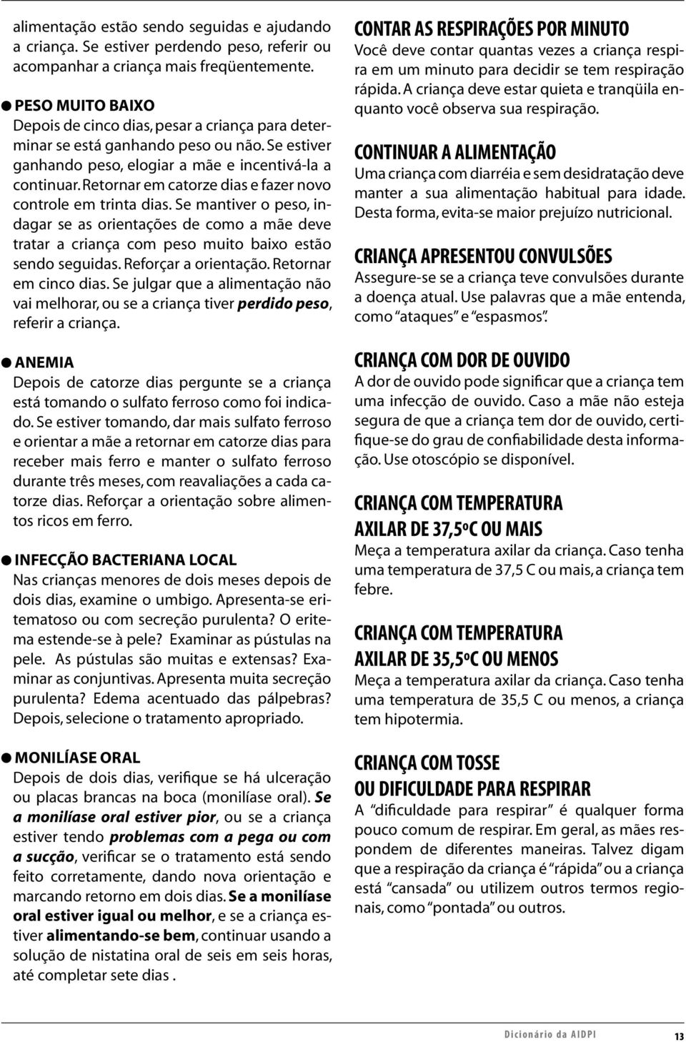 Retornar em catorze dias e fazer novo controle em trinta dias. Se mantiver o peso, indagar se as orientações de como a mãe deve tratar a criança com peso muito baixo estão sendo seguidas.