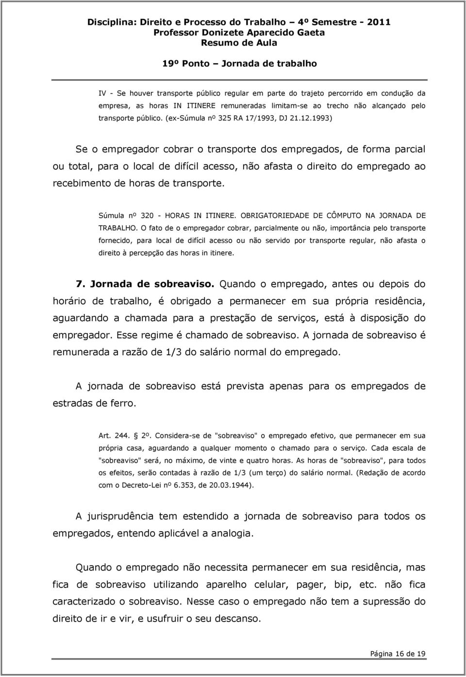 1993) Se o empregador cobrar o transporte dos empregados, de forma parcial ou total, para o local de difícil acesso, não afasta o direito do empregado ao recebimento de horas de transporte.