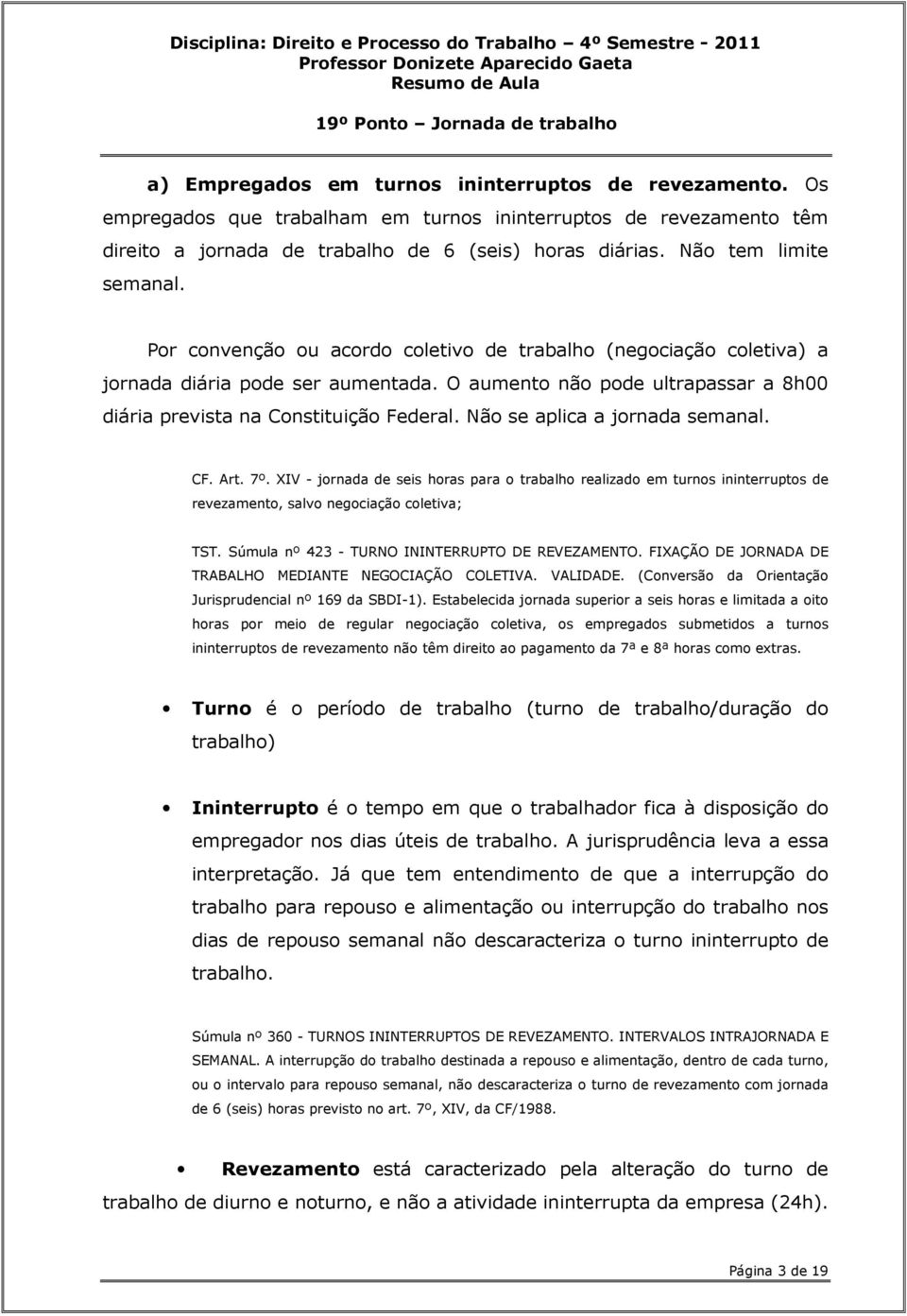 O aumento não pode ultrapassar a 8h00 diária prevista na Constituição Federal. Não se aplica a jornada semanal. CF. Art. 7º.