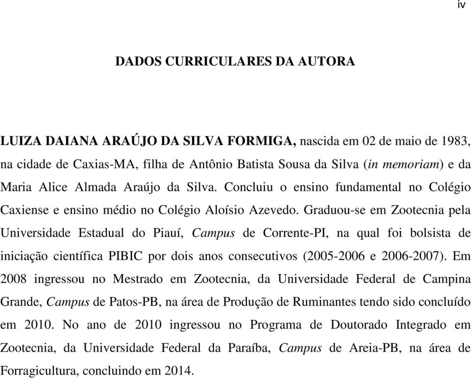 Graduou-se em Zootecnia pela Universidade Estadual do Piauí, Campus de Corrente-PI, na qual foi bolsista de iniciação científica PIBIC por dois anos consecutivos (2005-2006 e 2006-2007).