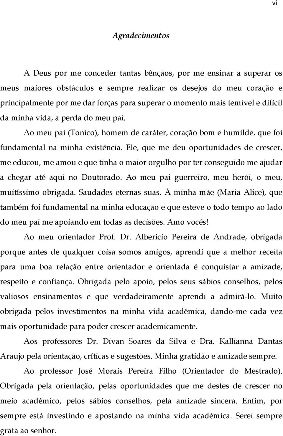 Ele, que me deu oportunidades de crescer, me educou, me amou e que tinha o maior orgulho por ter conseguido me ajudar a chegar até aqui no Doutorado.