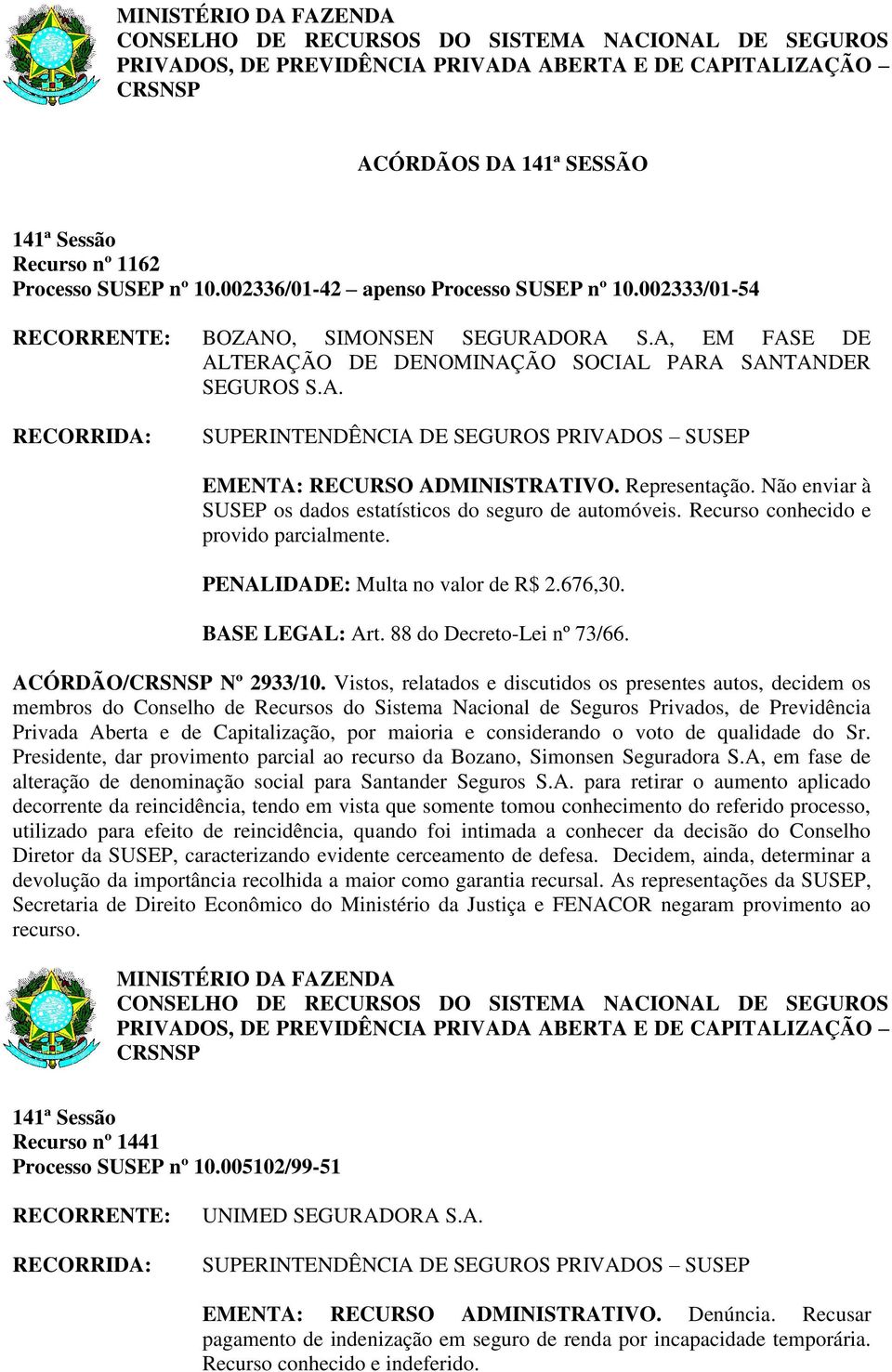 Recurso conhecido e provido parcialmente. PENALIDADE: Multa no valor de R$ 2.676,30. BASE LEGAL: Art. 88 do Decreto-Lei nº 73/66. ACÓRDÃO/ Nº 2933/10.