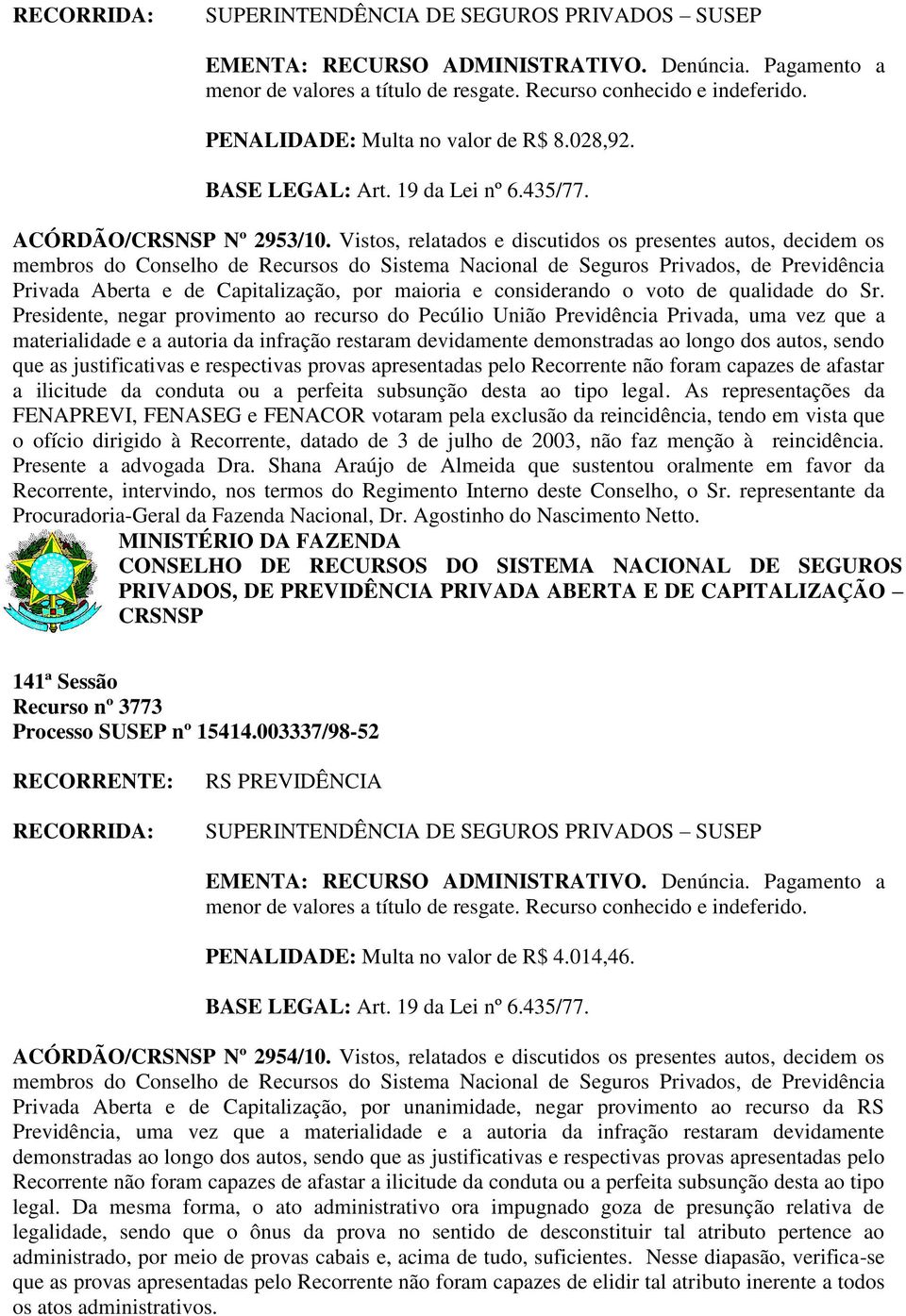 Presidente, negar provimento ao recurso do Pecúlio União Previdência Privada, uma vez que a materialidade e a autoria da infração restaram devidamente demonstradas ao longo dos autos, sendo que as