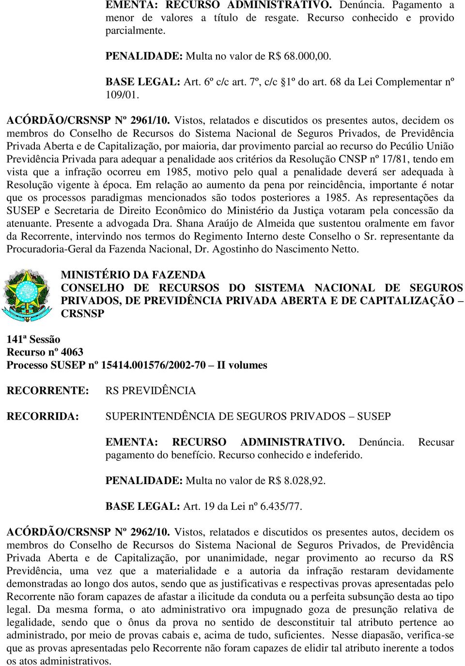 Vistos, relatados e discutidos os presentes autos, decidem os Privada Aberta e de Capitalização, por maioria, dar provimento parcial ao recurso do Pecúlio União Previdência Privada para adequar a