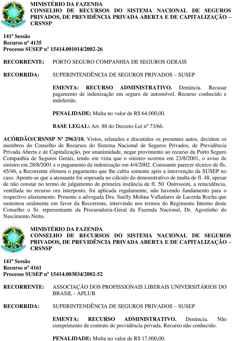 Vistos, relatados e discutidos os presentes autos, decidem os Privada Aberta e de Capitalização, por unanimidade, negar provimento ao recurso da Porto Seguro Companhia de Seguros Gerais, tendo em