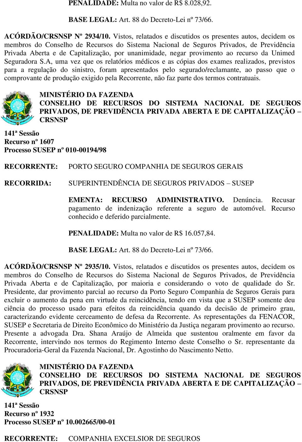 A, uma vez que os relatórios médicos e as cópias dos exames realizados, previstos para a regulação do sinistro, foram apresentados pelo segurado/reclamante, ao passo que o comprovante de produção