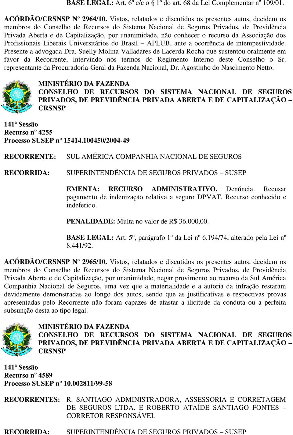 Brasil APLUB, ante a ocorrência de intempestividade. Presente a advogada Dra.