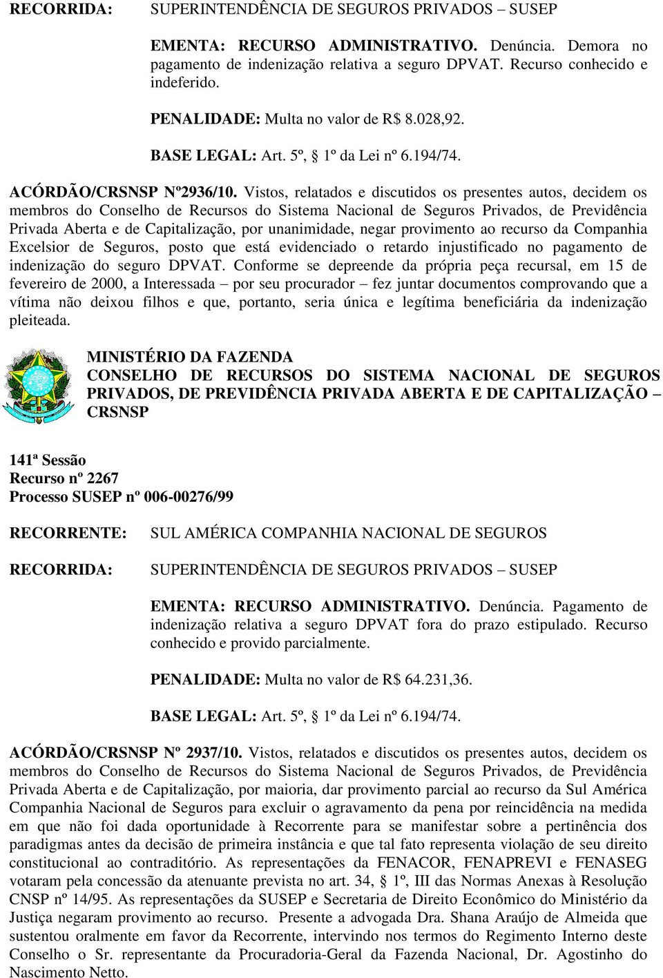 Vistos, relatados e discutidos os presentes autos, decidem os Privada Aberta e de Capitalização, por unanimidade, negar provimento ao recurso da Companhia Excelsior de Seguros, posto que está