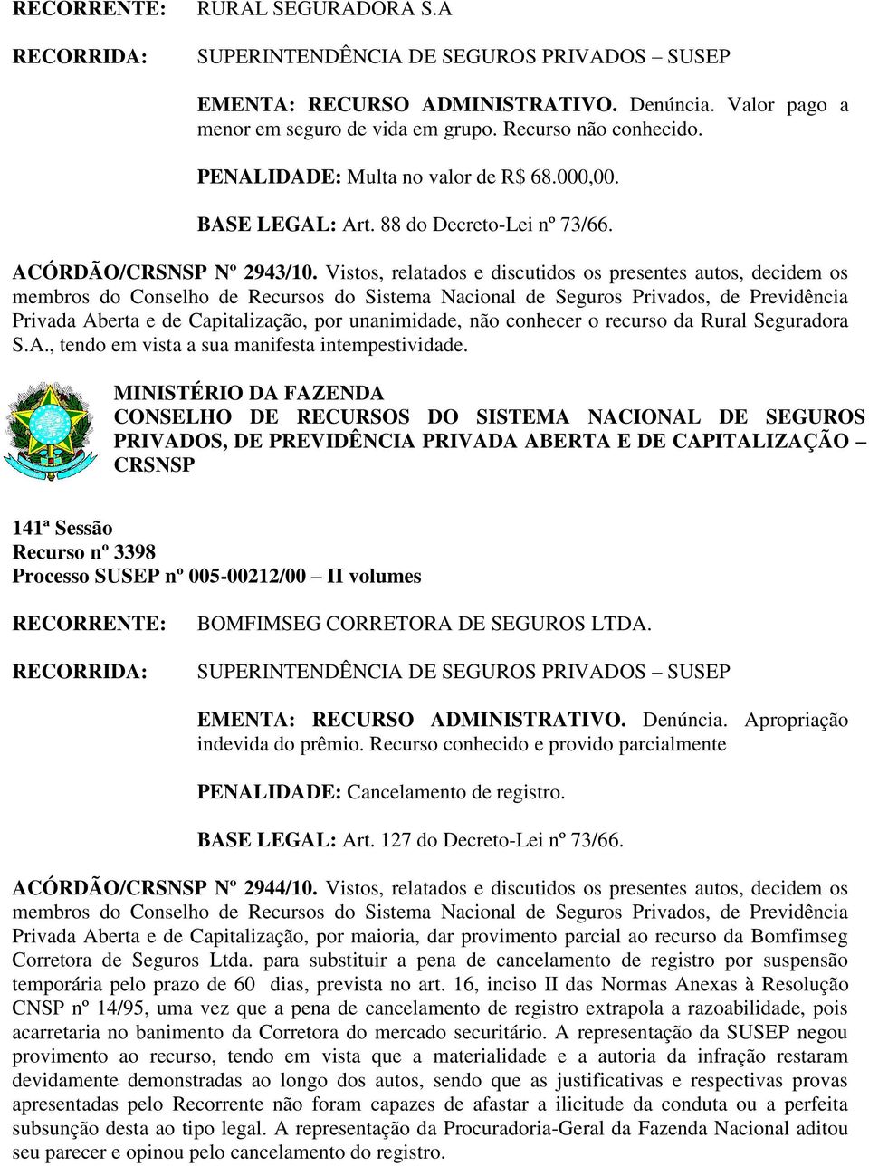 Vistos, relatados e discutidos os presentes autos, decidem os Privada Aberta e de Capitalização, por unanimidade, não conhecer o recurso da Rural Seguradora S.A., tendo em vista a sua manifesta intempestividade.