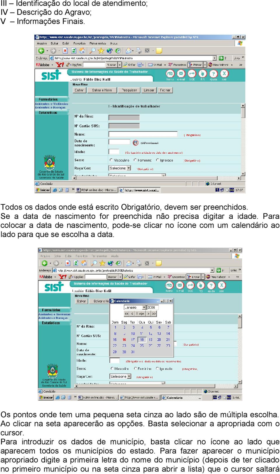 Os pontos onde tem uma pequena seta cinza ao lado são de múltipla escolha. Ao clicar na seta aparecerão as opções. Basta selecionar a apropriada com o cursor.