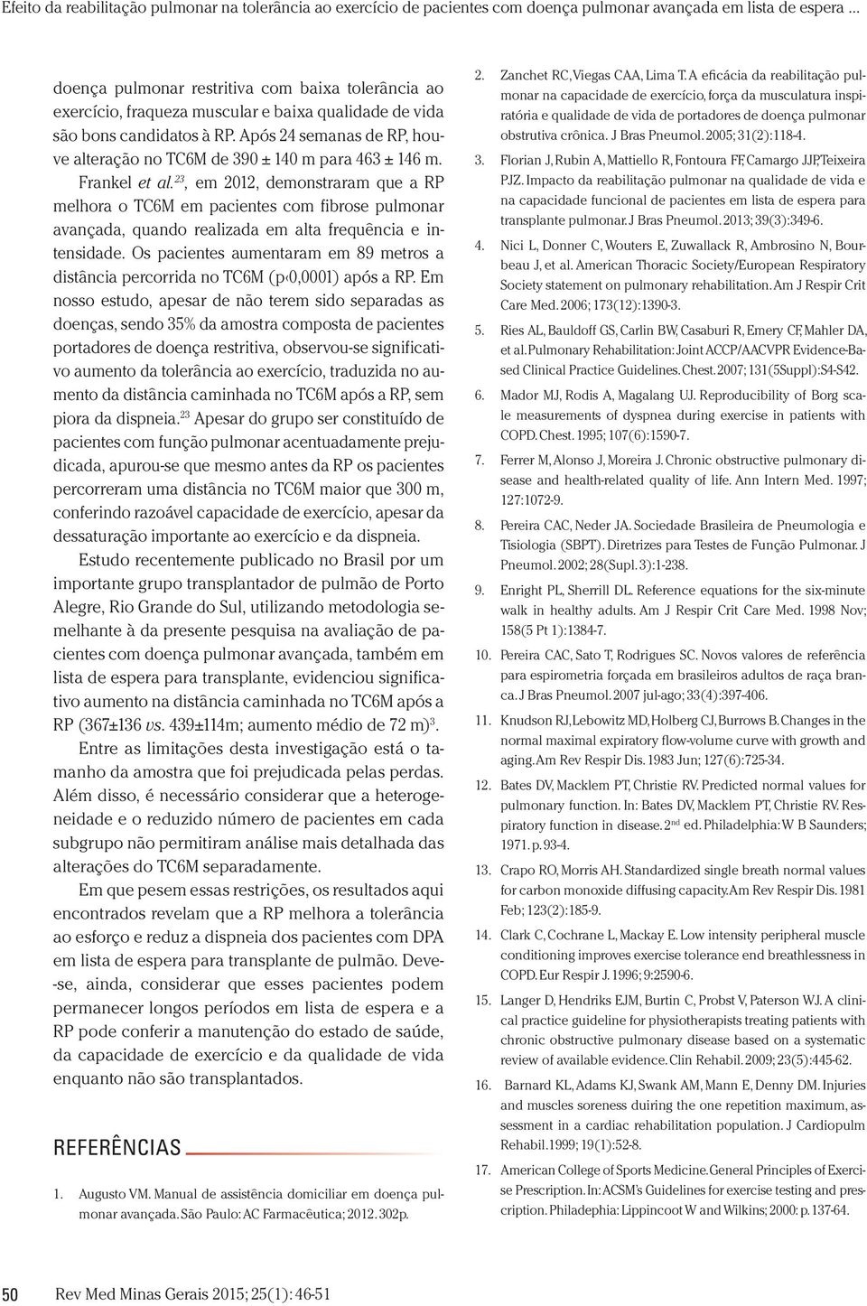 23, em 2012, demonstraram que a RP melhora o TC6M em pacientes com fibrose pulmonar avançada, quando realizada em alta frequência e intensidade.