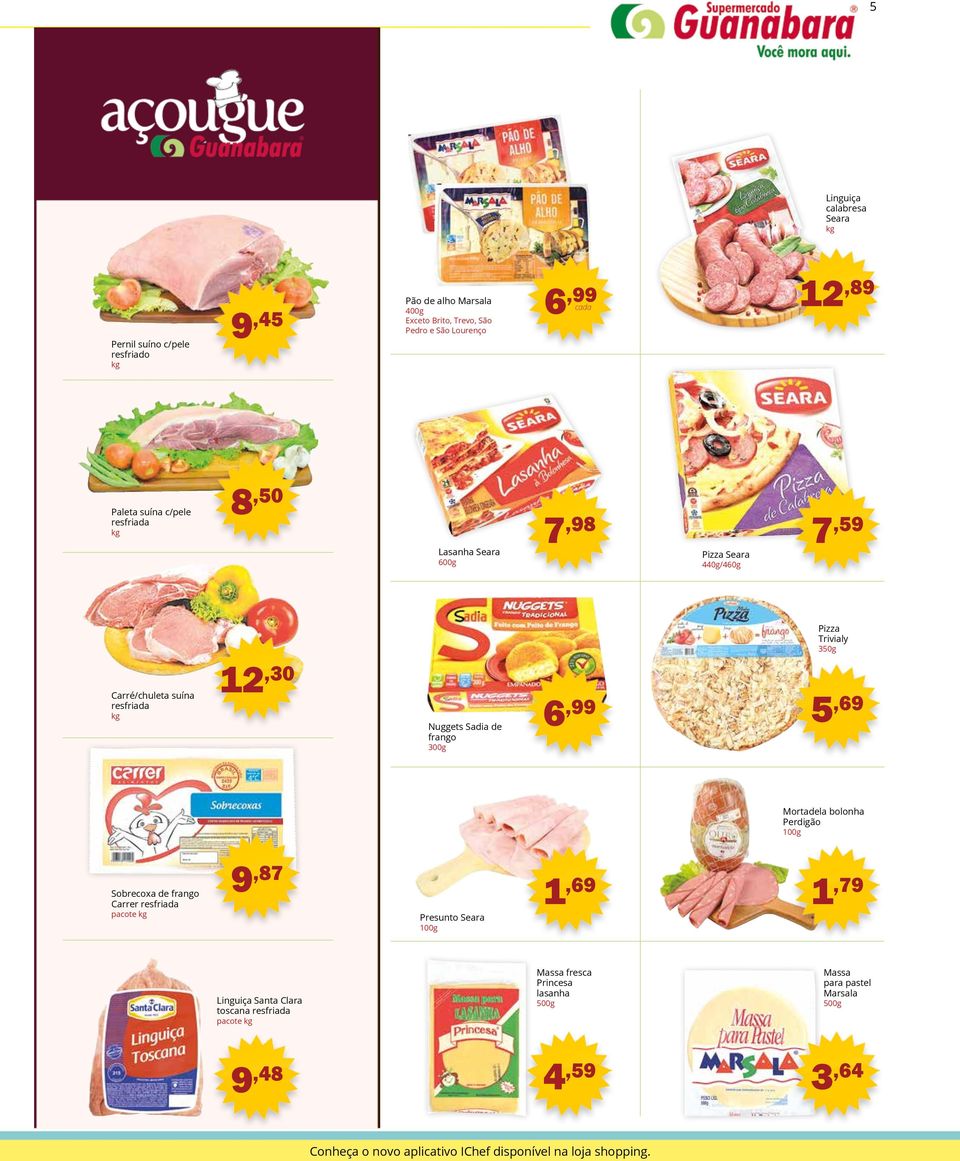 frango 300g 6,99 5,69 Mortadela bolonha Perdigão 100g Sobrecoxa de frango Carrer resfriada pacote kg 9,87 Presunto Seara 100g 1,69 1,79 Linguiça Santa Clara