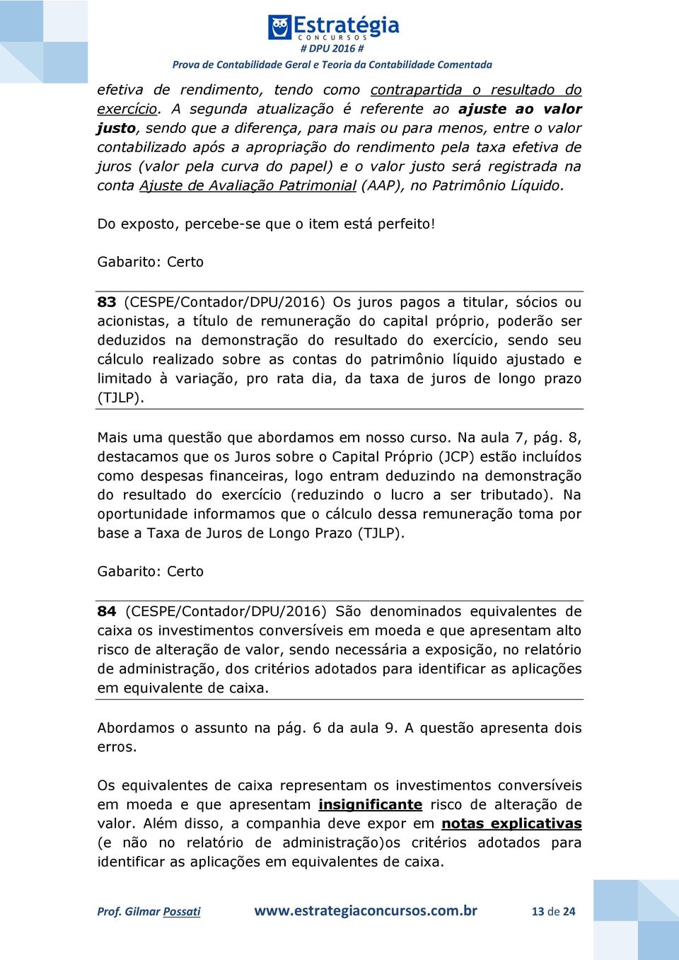 (valor pela curva do papel) e o valor justo será registrada na conta Ajuste de Avaliação Patrimonial (AAP), no Patrimônio Líquido. Do exposto, percebe-se que o item está perfeito!