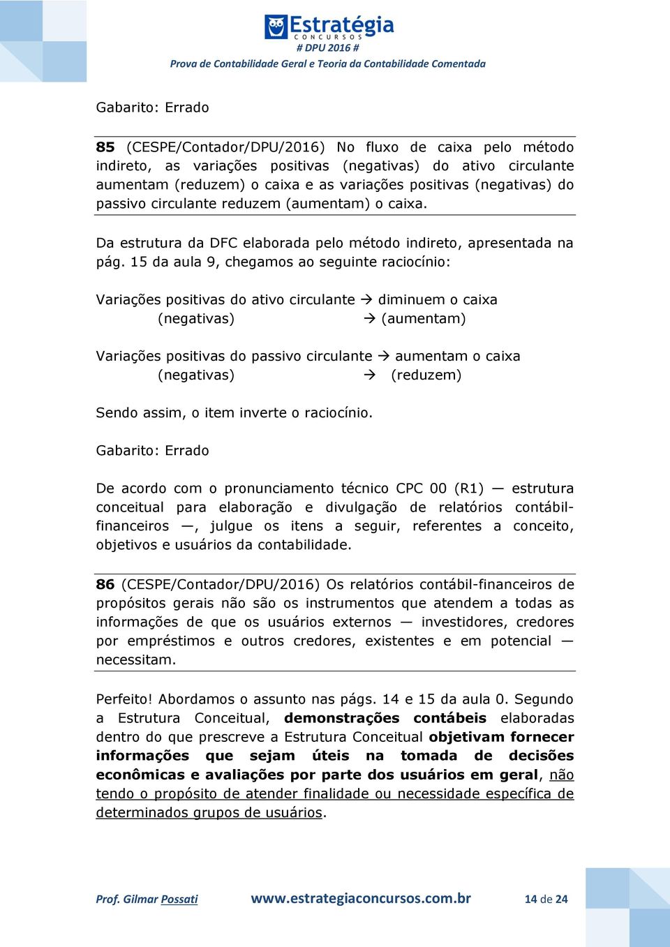 15 da aula 9, chegamos ao seguinte raciocínio: Variações positivas do ativo circulante diminuem o caixa (negativas) (aumentam) Variações positivas do passivo circulante aumentam o caixa (negativas)