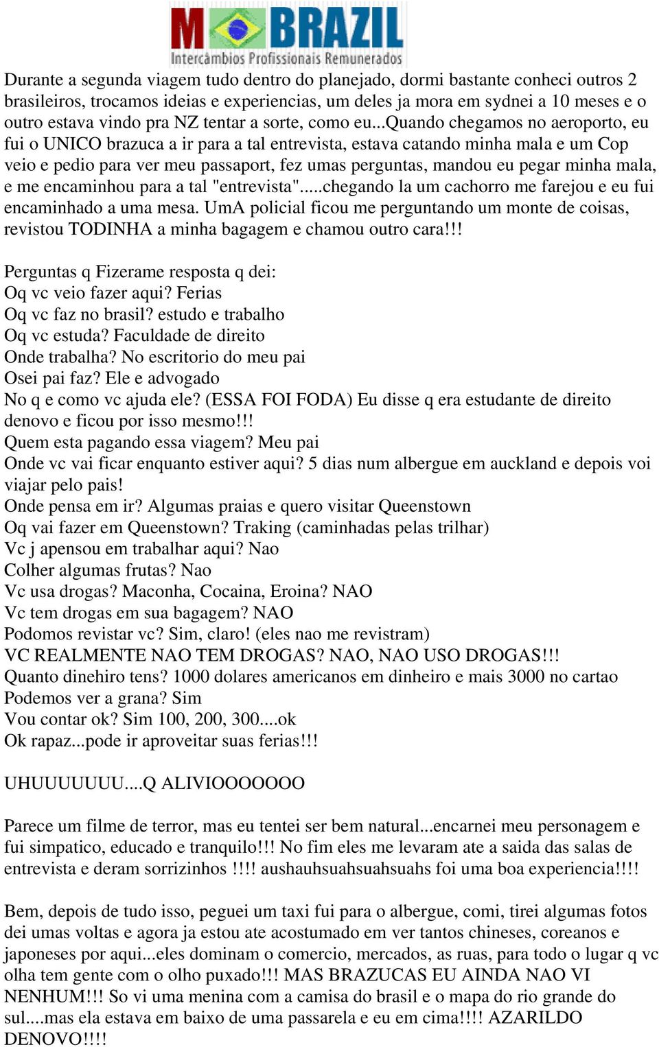 ..quando chegamos no aeroporto, eu fui o UNICO brazuca a ir para a tal entrevista, estava catando minha mala e um Cop veio e pedio para ver meu passaport, fez umas perguntas, mandou eu pegar minha