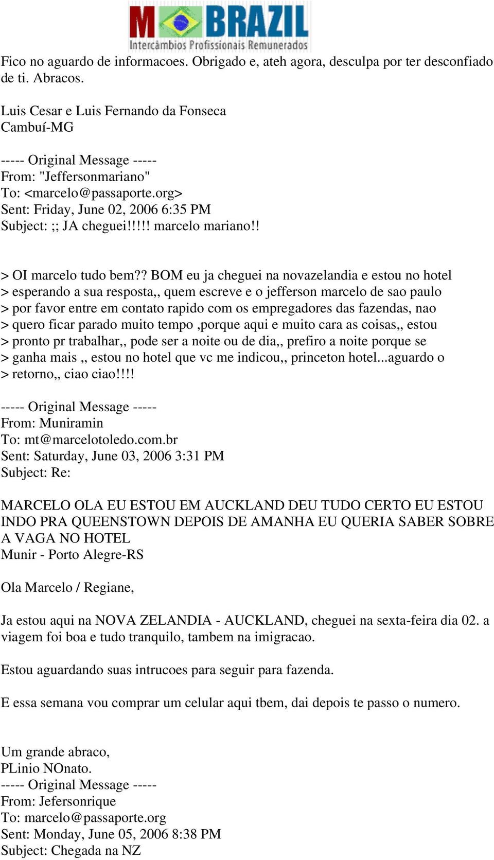 ? BOM eu ja cheguei na novazelandia e estou no hotel esperando a sua resposta,, quem escreve e o jefferson marcelo de sao paulo por favor entre em contato rapido com os empregadores das fazendas, nao