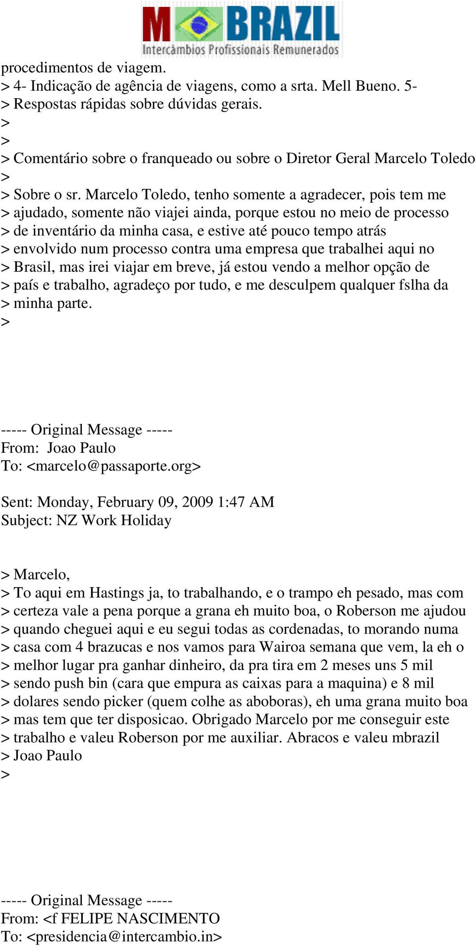 Marcelo Toledo, tenho somente a agradecer, pois tem me ajudado, somente não viajei ainda, porque estou no meio de processo de inventário da minha casa, e estive até pouco tempo atrás envolvido num