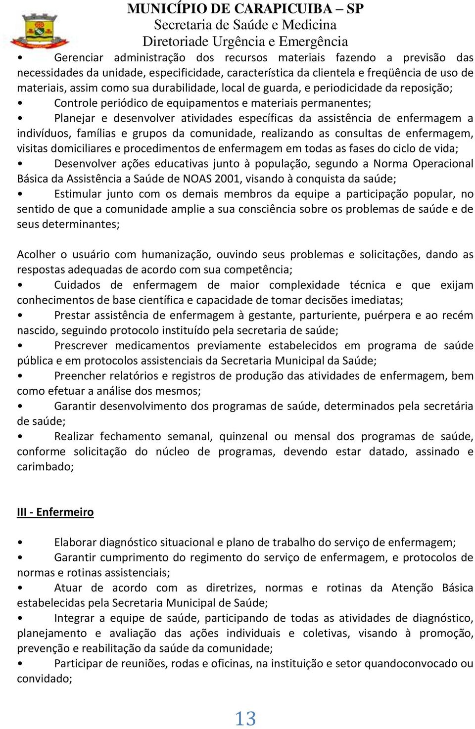 indivíduos, famílias e grupos da comunidade, realizando as consultas de enfermagem, visitas domiciliares e procedimentos de enfermagem em todas as fases do ciclo de vida; Desenvolver ações educativas