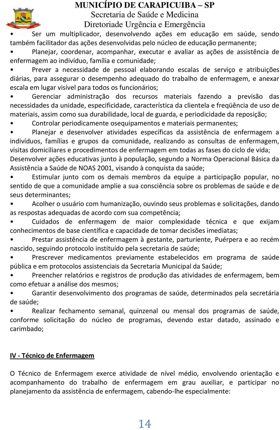 adequado do trabalho de enfermagem, e anexar escala em lugar visível para todos os funcionários; Gerenciar administração dos recursos materiais fazendo a previsão das necessidades da unidade,