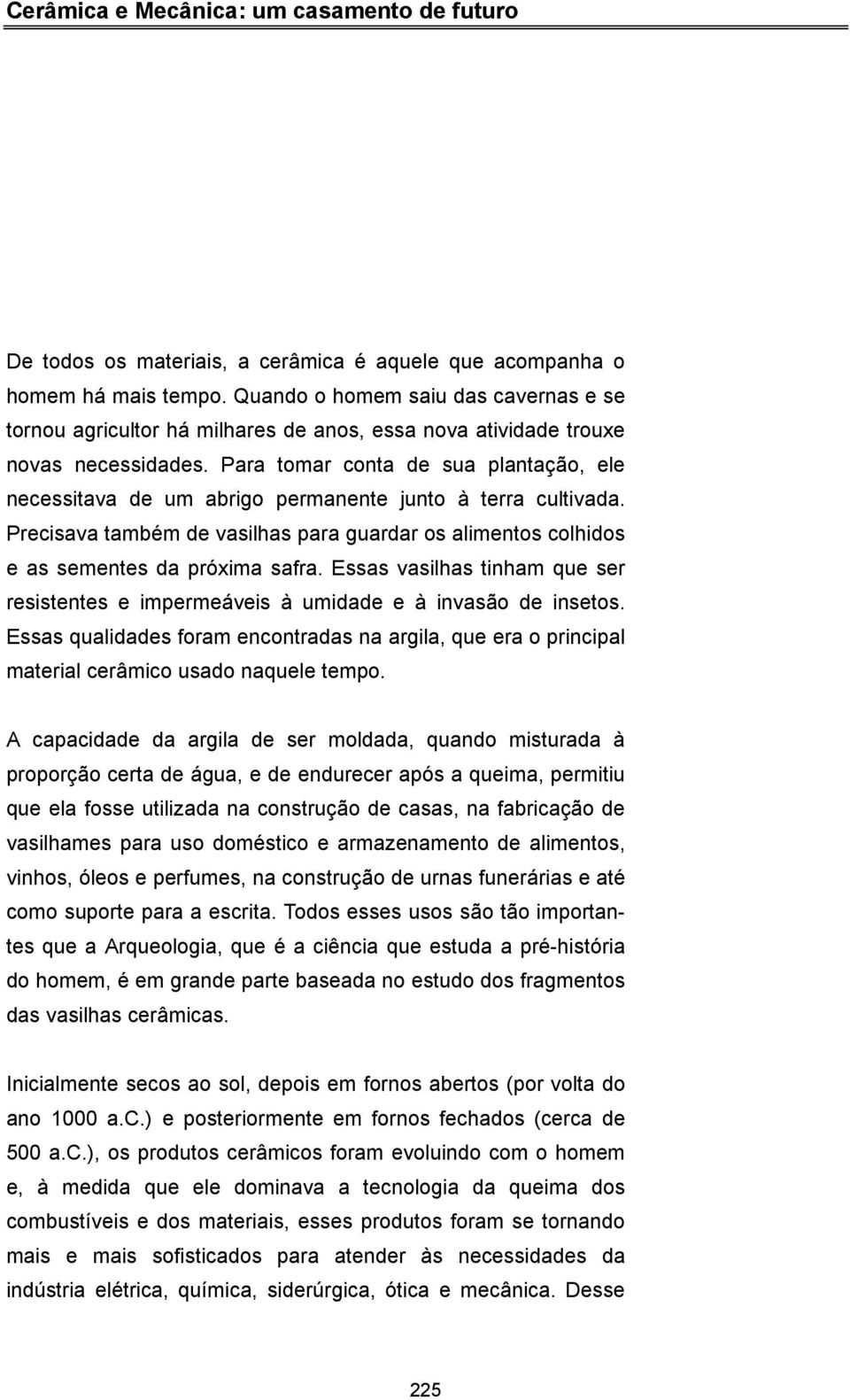 Para tomar conta de sua plantação, ele necessitava de um abrigo permanente junto à terra cultivada. Precisava também de vasilhas para guardar os alimentos colhidos e as sementes da próxima safra.