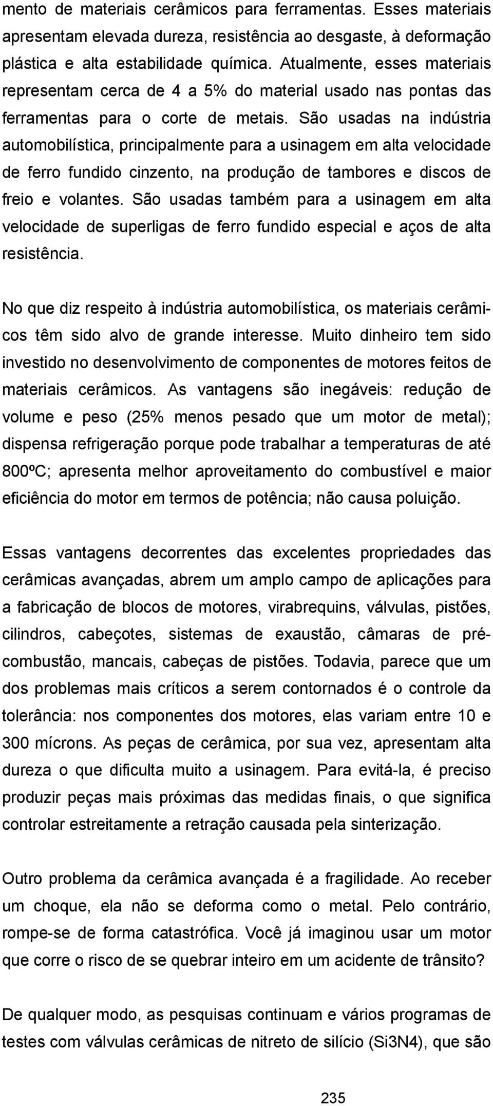 São usadas na indústria automobilística, principalmente para a usinagem em alta velocidade de ferro fundido cinzento, na produção de tambores e discos de freio e volantes.