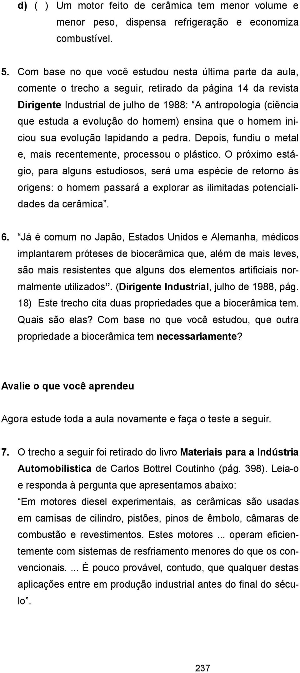 evolução do homem) ensina que o homem iniciou sua evolução lapidando a pedra. Depois, fundiu o metal e, mais recentemente, processou o plástico.