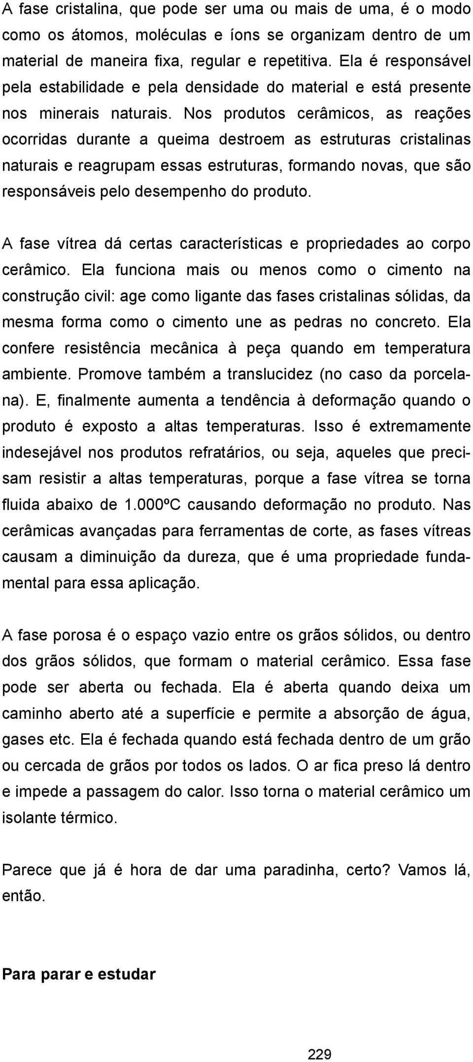 Nos produtos cerâmicos, as reações ocorridas durante a queima destroem as estruturas cristalinas naturais e reagrupam essas estruturas, formando novas, que são responsáveis pelo desempenho do produto.