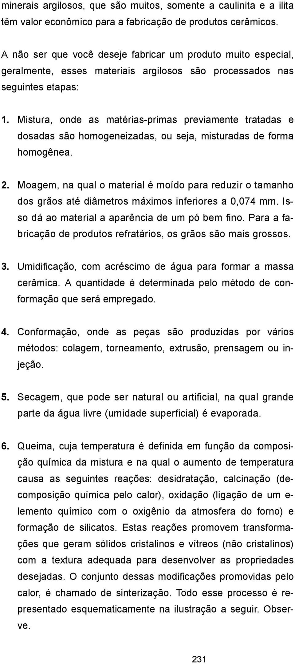 Mistura, onde as matérias-primas previamente tratadas e dosadas são homogeneizadas, ou seja, misturadas de forma homogênea. 2.