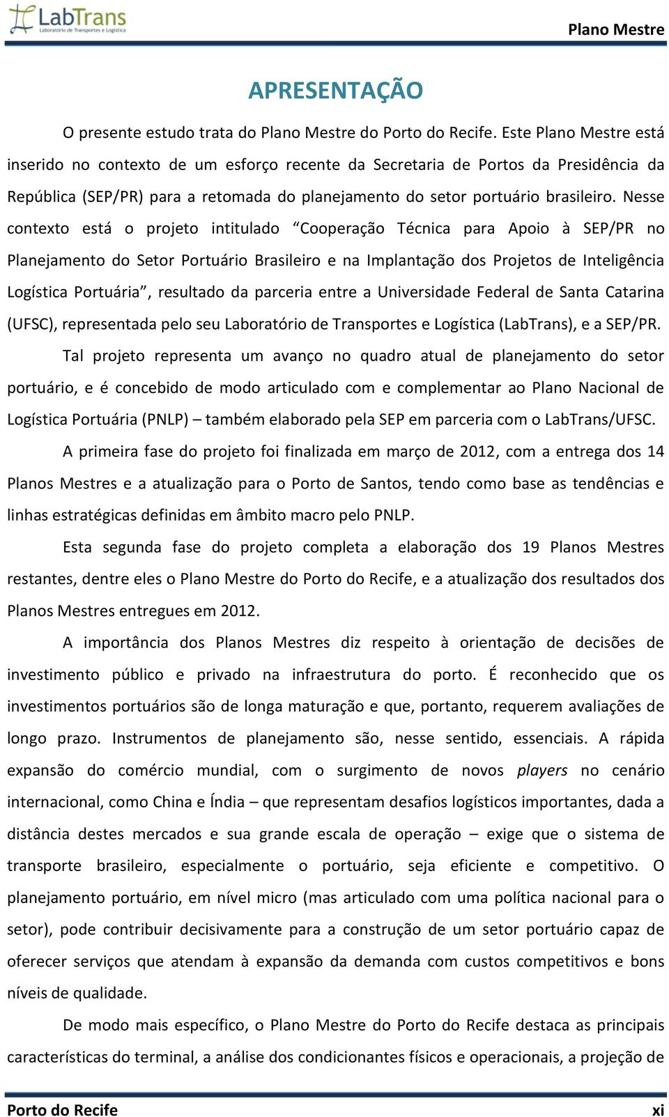 Nesse contexto está o projeto intitulado Cooperação Técnica para Apoio à SEP/PR no Planejamento do Setor Portuário Brasileiro e na Implantação dos Projetos de Inteligência Logística Portuária,