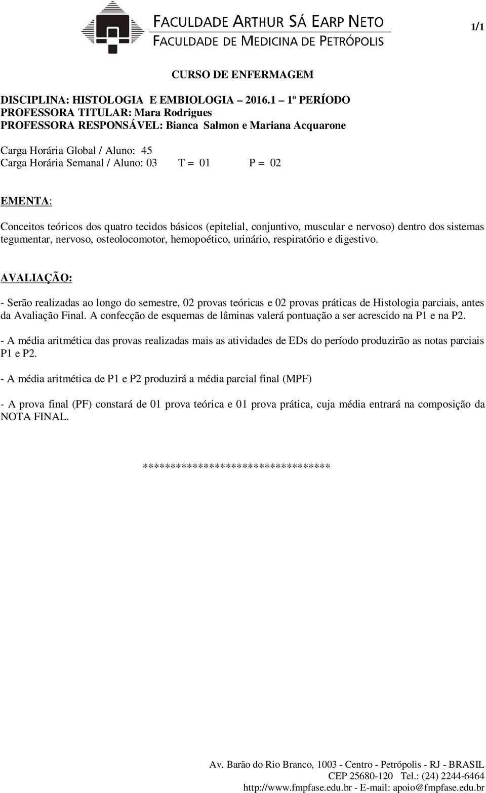 teóricos dos quatro tecidos básicos (epitelial, conjuntivo, muscular e nervoso) dentro dos sistemas tegumentar, nervoso, osteolocomotor, hemopoético, urinário, respiratório e digestivo.