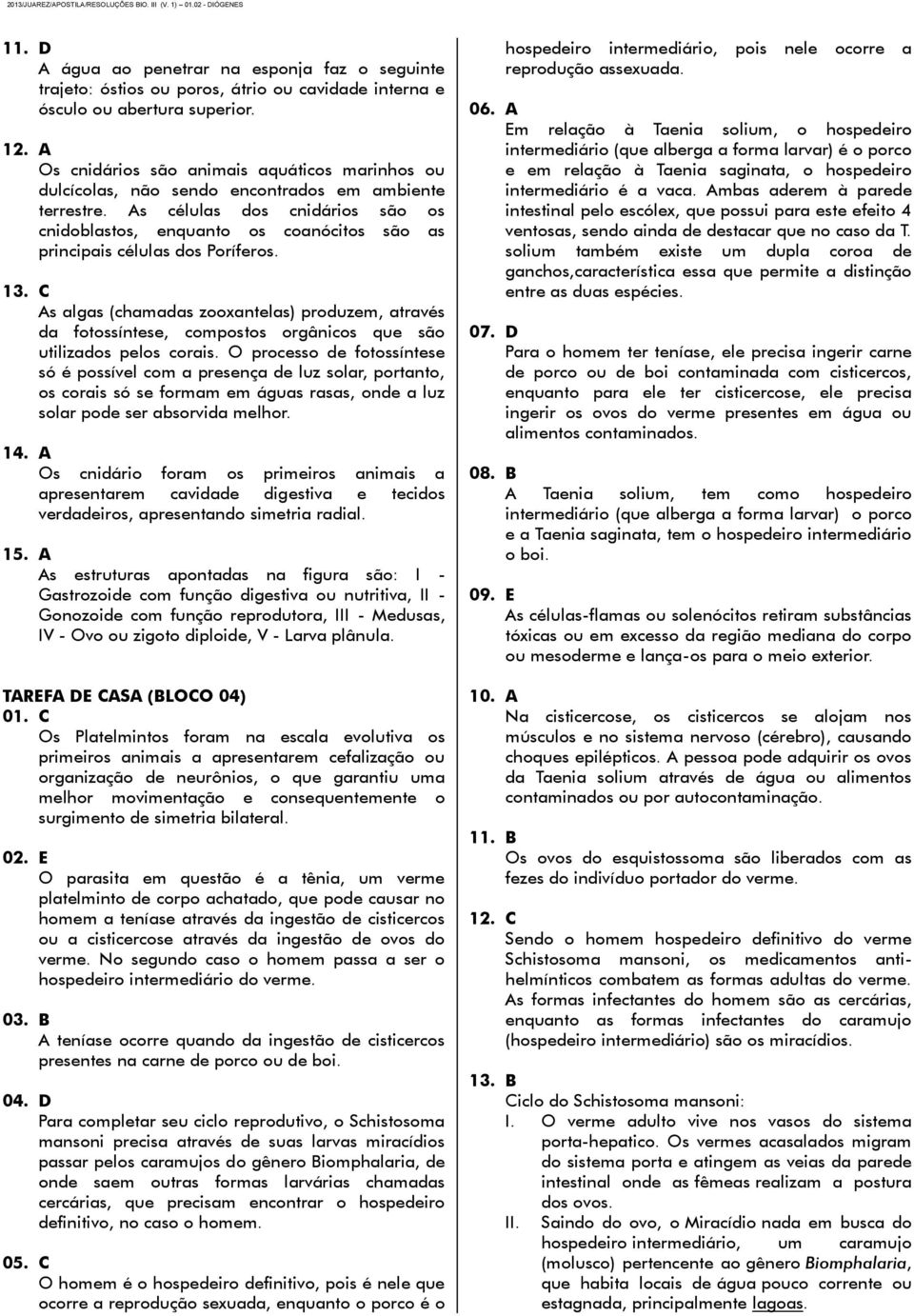 As células dos cnidários são os cnidoblastos, enquanto os coanócitos são as principais células dos Poríferos. 13.