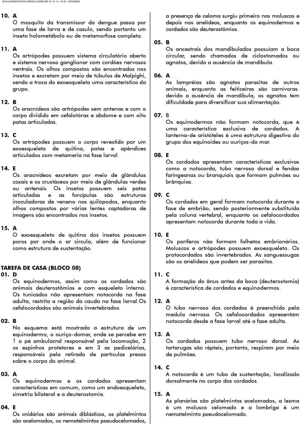 Os olhos compostos são encontrados nos insetos e excretam por meio de túbulos de Malpighi, sendo a troca do exoesqueleto uma característica do grupo. 12.