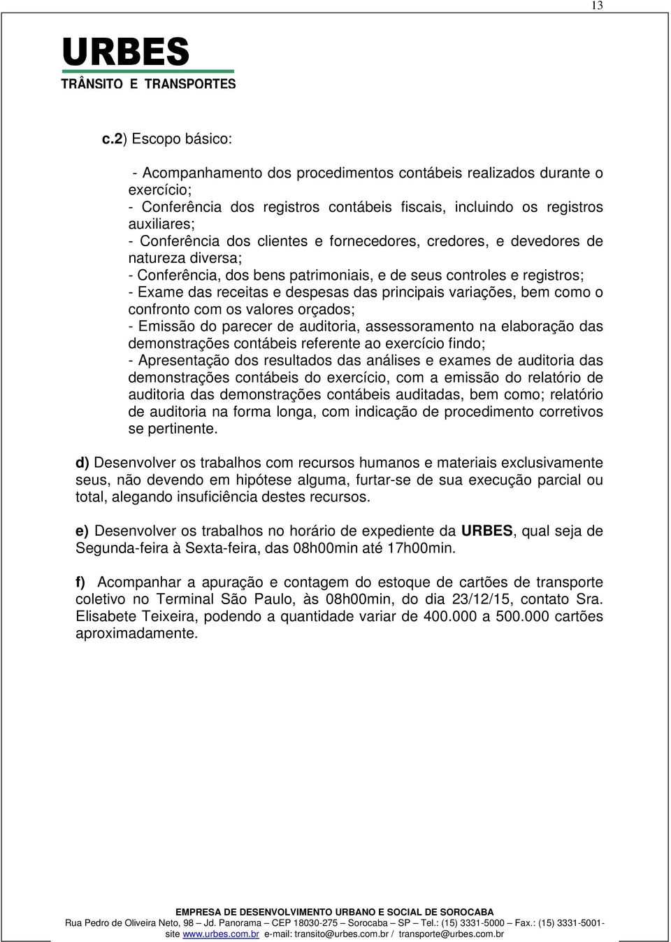 fornecedores, credores, e devedores de natureza diversa; Conferência, dos bens patrimoniais, e de seus controles e registros; Exame das receitas e despesas das principais variações, bem como o