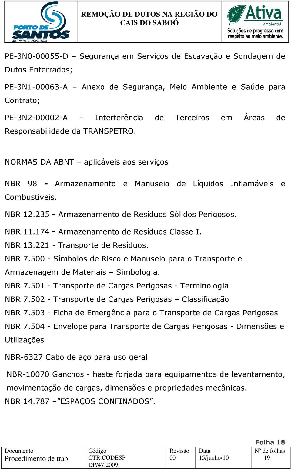 235 - Armazenamento de Resíduos Sólidos Perigosos. NBR 11.174 - Armazenamento de Resíduos Classe I. NBR 13.221 - Transporte de Resíduos. NBR 7.