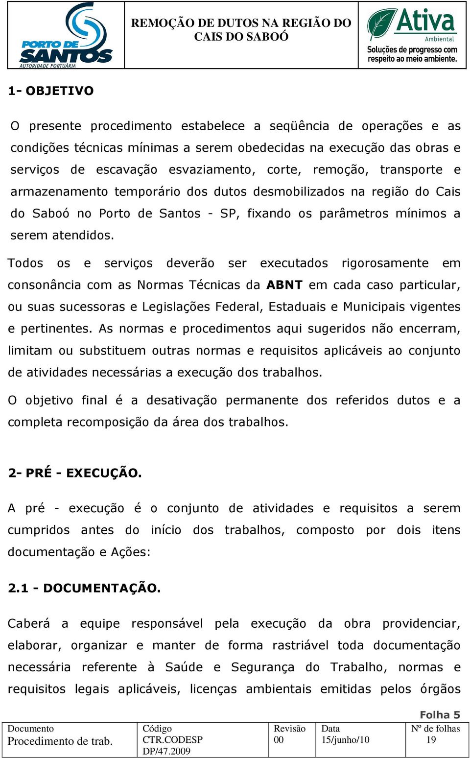 Todos os e serviços deverão ser executados rigorosamente em consonância com as Normas Técnicas da ABNT em cada caso particular, ou suas sucessoras e Legislações Federal, Estaduais e Municipais